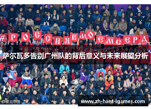 萨尔瓦多告别广州队的背后意义与未来展望分析