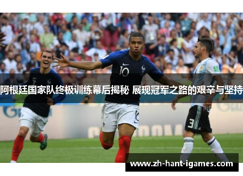 阿根廷国家队终极训练幕后揭秘 展现冠军之路的艰辛与坚持