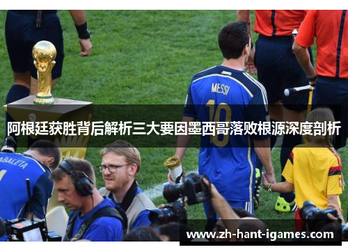 阿根廷获胜背后解析三大要因墨西哥落败根源深度剖析