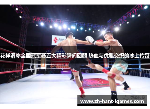 花样滑冰全国冠军赛五大精彩瞬间回顾 热血与优雅交织的冰上传奇