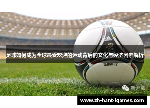 足球如何成为全球最受欢迎的运动背后的文化与经济因素解析