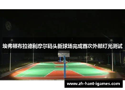 埃弗顿布拉德利摩尔码头新球场完成首次外部灯光测试