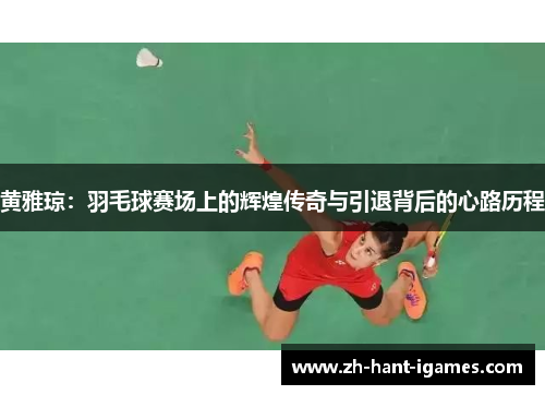 黄雅琼：羽毛球赛场上的辉煌传奇与引退背后的心路历程