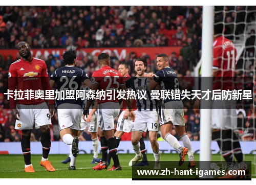 卡拉菲奥里加盟阿森纳引发热议 曼联错失天才后防新星